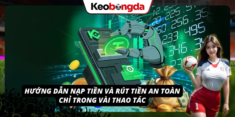 Quy trình nạp tiền và rút tiền đảm bảo an toàn, nhanh chóng