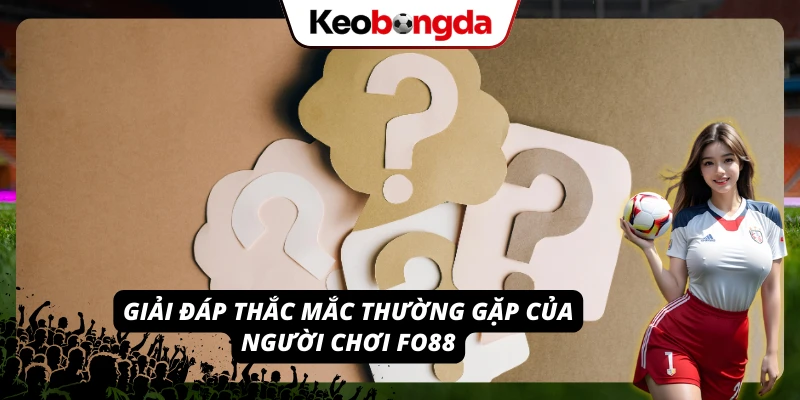 Khám Phá FO88 - Cá Cược Trực Tuyến Mượt Mà Và Tin Cậy Tổng hợp thắc mắc thường gặp của người chơi FO88