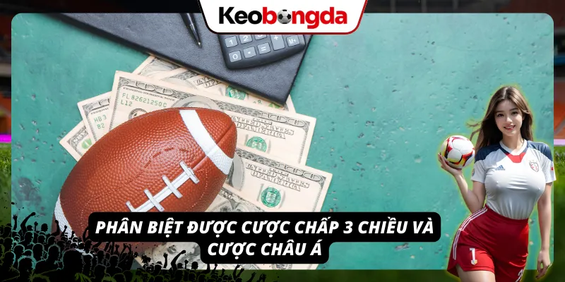 Khái Niệm Kèo Chấp 3 Chiều: Thử Thách “Khó Nhằn” Nhưng Ăn To Phân biệt được cược chấp 3 chiều và cược châu Á