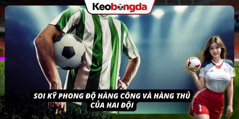 Khái Niệm Kèo Chấp 3 Chiều: Thử Thách “Khó Nhằn” Nhưng Ăn To Soi kỹ phong độ hàng công và hàng thủ của hai đội trước khi tiến hành đặt cược