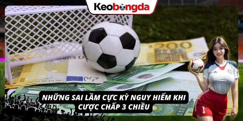 Khái Niệm Kèo Chấp 3 Chiều: Thử Thách “Khó Nhằn” Nhưng Ăn To Những sai lầm tai hại khi đặt kèo chấp 3 chiều
