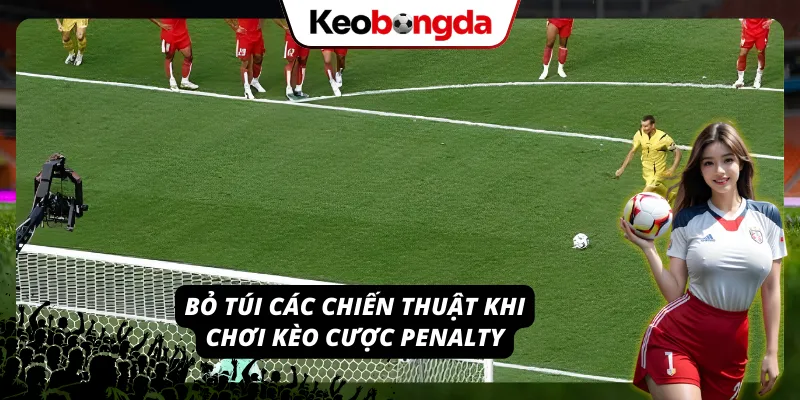 Bật Mí Cách Tham Gia Kèo Penalty Chuẩn Và Hiệu Quả Cực Cao Áp dụng các chiến thuật khi tham gia kèo cược penalty