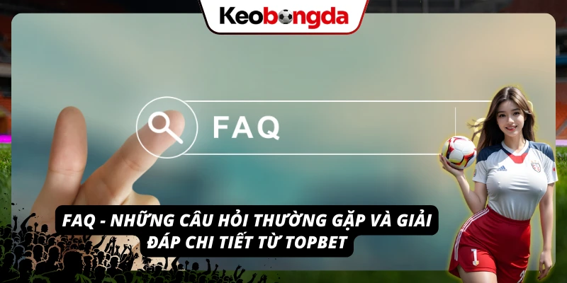 Những thắc mắc quen thuộc được TOPBET giải đáp chi tiết