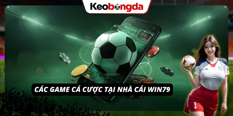 WIN79 - Giải Pháp Giải Trí Hiện Đại Dành Cho Người Chơi Thế Hệ Mới Danh mục trò chơi cá cược mà hệ thống nhà cái mang đến